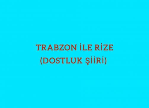 TRABZON İLE RİZE(DOSTLUK ŞİİRİ)