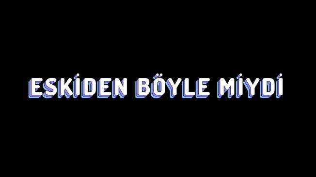 ESKİDEN BÖYLE MİYDİ