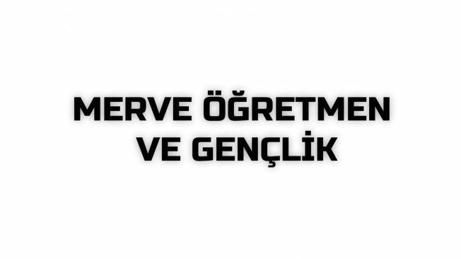 MERVE ÖĞRETMEN VE GENÇLİK
