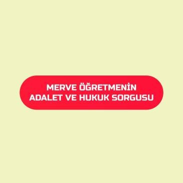 MERVE ÖĞRETMEN'İN ADALET VE HUKUK SORGUSU