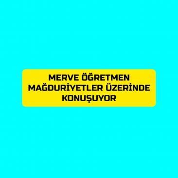 MERVE ÖĞRETMEN KADIN MAĞDURİYETİNİ ELE ALIYOR